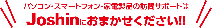 パソコン・スマートフォン・家電製品の訪問サポートはJoshinにおまかせください！！
