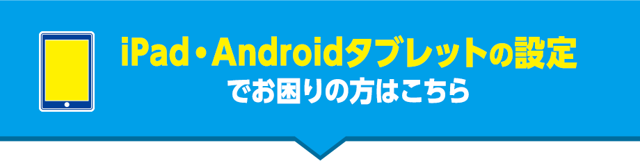 iPad・Androidタブレットの設定でお困りの方はこちら