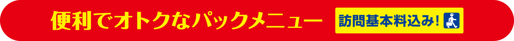 便利でおトクなパックメニュー【訪問基本料込み！】